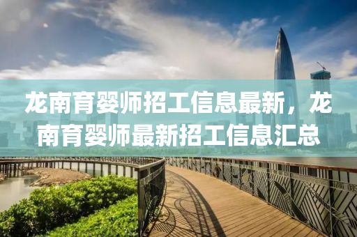 龍南育嬰師招工信息最新，龍南育嬰師最新招工信息匯總