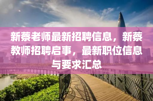 新蔡老師最新招聘信息，新蔡教師招聘啟事，最新職位信息與要求匯總