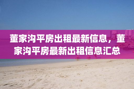 董家溝平房出租最新信息，董家溝平房最新出租信息匯總
