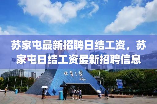 蘇家屯最新招聘日結(jié)工資，蘇家屯日結(jié)工資最新招聘信息