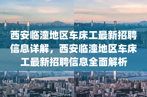 西安臨潼地區(qū)車床工最新招聘信息詳解，西安臨潼地區(qū)車床工最新招聘信息全面解析