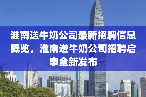 淮南送牛奶公司最新招聘信息概覽，淮南送牛奶公司招聘啟事全新發(fā)布