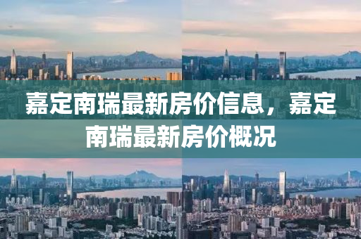 嘉定南瑞最新房價信息，嘉定南瑞最新房價概況