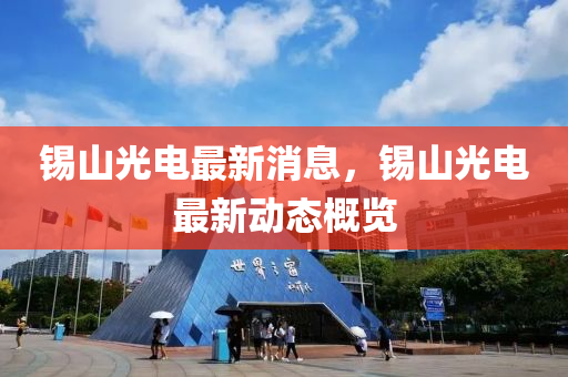 錫山光電最新消息，錫山光電最新動態(tài)概覽
