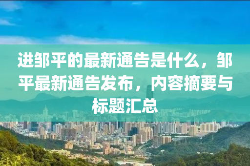 進鄒平的最新通告是什么，鄒平最新通告發(fā)布，內容摘要與標題匯總