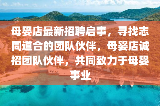 母嬰店最新招聘啟事，尋找志同道合的團隊伙伴，母嬰店誠招團隊伙伴，共同致力于母嬰事業(yè)