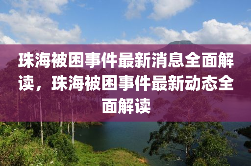 珠海被困事件最新消息全面解讀，珠海被困事件最新動態(tài)全面解讀