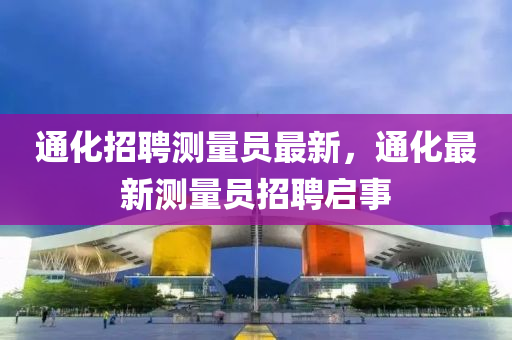 通化招聘測量員最新，通化最新測量員招聘啟事液壓動力機械,元件制造