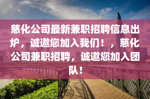 慈化公司最新兼職招聘信息出爐，誠邀您加入我們！，慈化公司兼職招聘，誠邀您加入團(tuán)隊(duì)！