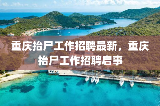重慶抬尸工作招聘最新，重慶抬尸工作招聘啟事
