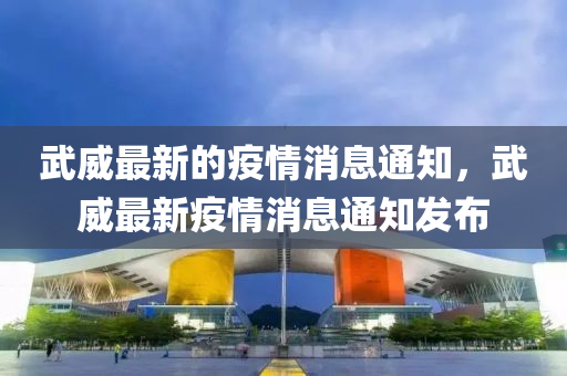 武威最新的疫情消息通知，武威最新疫情消息通知發(fā)布
