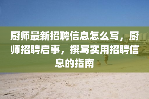廚師最新招聘信息怎么寫(xiě)，廚師招聘啟事，撰寫(xiě)實(shí)用招聘信息的指南