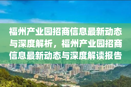 福州產(chǎn)業(yè)園招商信息最新動(dòng)態(tài)與深度解析，福州產(chǎn)業(yè)園招商信息最新動(dòng)態(tài)與深度解讀報(bào)告