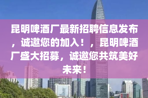 昆明啤酒廠最新招聘信息發(fā)布，誠邀您的加入！，昆明啤酒廠盛大招募，誠邀您液壓動力機械,元件制造共筑美好未來！