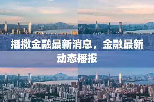 播撒金融最新液壓動力機械,元件制造消息，金融最新動態(tài)播報