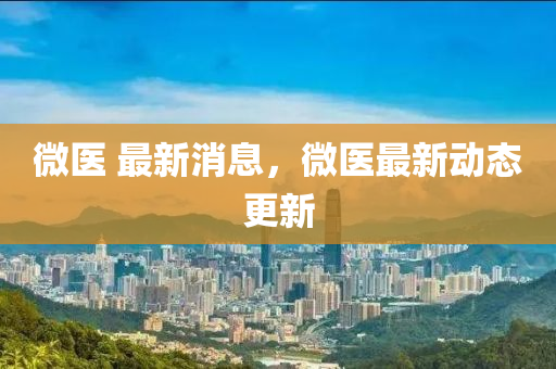 微液壓動(dòng)力機(jī)械,元件制造醫(yī) 最新消息，微醫(yī)最新動(dòng)態(tài)更新