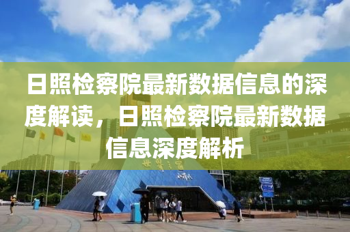 日照檢察院最新數(shù)據(jù)信息的深度解讀，日照檢察院最新數(shù)據(jù)信息深度解析