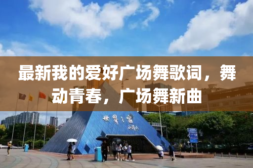 最新我的愛好廣場舞歌詞，舞動(dòng)青春，廣場舞新曲