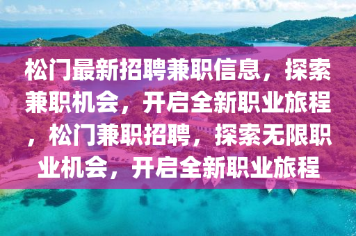 松門最新招聘兼職信息，探索兼職機(jī)會(huì)，開啟全新職業(yè)旅程，松門兼職招聘，探索無限職業(yè)機(jī)會(huì)，開啟全新職業(yè)旅程