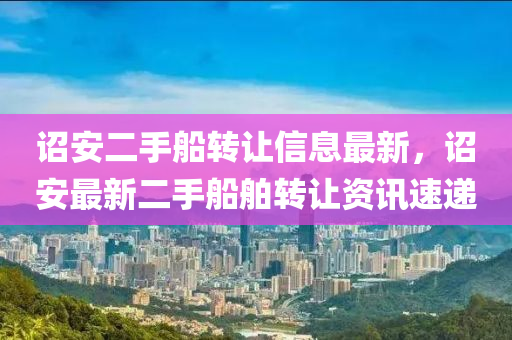 詔安二手船轉(zhuǎn)讓信息最新，詔安最新二手船舶轉(zhuǎn)讓資訊速遞