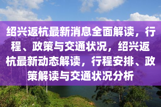 紹興返杭最新消息全面解讀，行程、政策與交通狀況，紹興返杭最新動(dòng)態(tài)解讀，行程安排、政策解讀與交通狀況分析