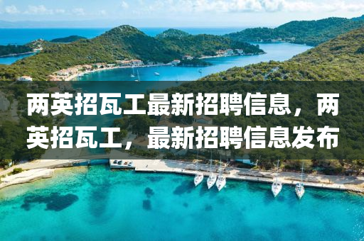 兩英招瓦工最新招聘信息，兩英招瓦工，最新招聘信息發(fā)布