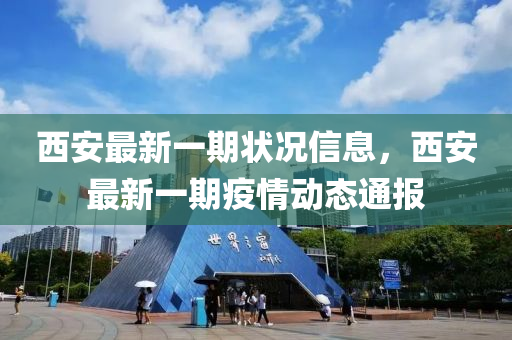 西安最新一期狀況信息，西安最新一期疫情動(dòng)態(tài)通報(bào)