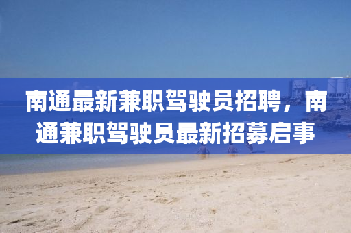 南通最新兼職駕駛員招聘，南通兼職駕駛員最新招募啟事