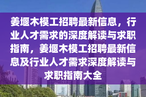 姜堰木模工招聘最新信息，行業(yè)人才需求的深度解讀與求職指南，姜堰木模工招聘最新信息及行業(yè)人才需求深度解讀與求職指南大全
