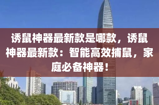 誘鼠神器最新款是哪款，誘鼠神器液壓動力機械,元件制造最新款：智能高效捕鼠，家庭必備神器！