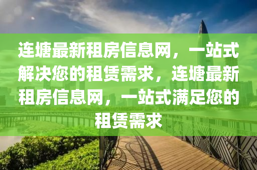 連塘最新租房信息網(wǎng)，一站式解決您的租賃需求，連塘最新租房信息網(wǎng)，一站式滿足您的租賃需求