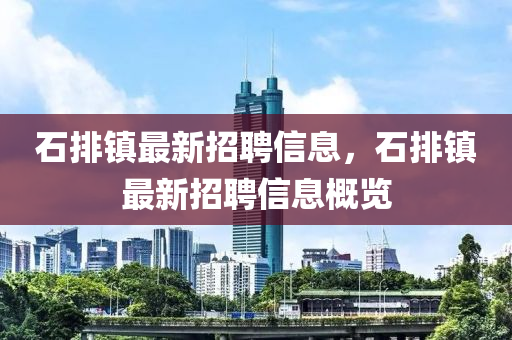 石排鎮(zhèn)最新招聘信息，石排鎮(zhèn)最新招聘信息概覽