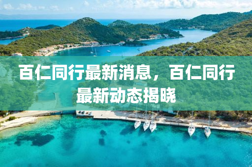 百仁同行最新消息，百仁同行最新動態(tài)揭曉