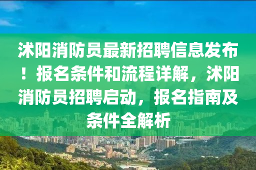 沭陽消防員最新招聘信息發(fā)布！報名條件和流程詳解，沭陽消防員招聘啟動，報名指南及條件全解析