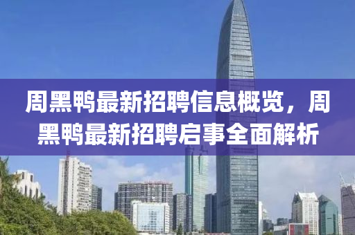 周黑鴨最新招聘信息概覽，周黑鴨最新招聘啟事全面解析
