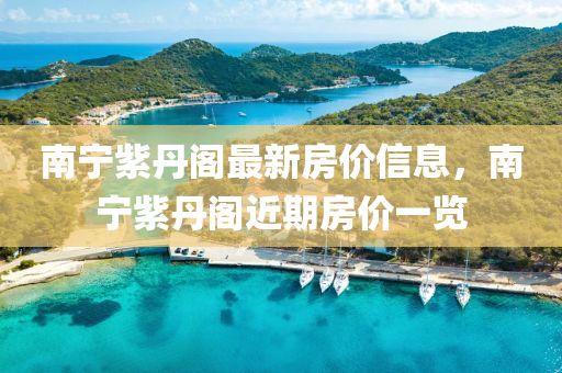 南寧紫丹閣最新房價信息，南寧紫丹閣近期房價一覽