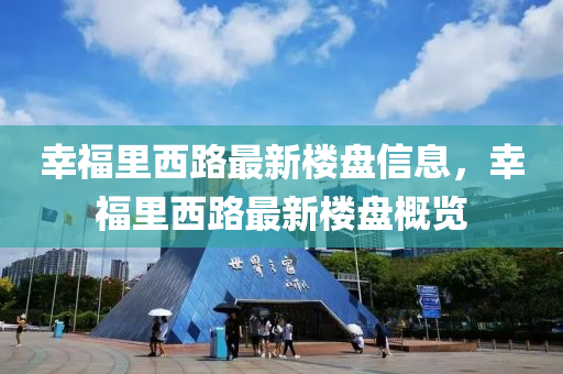 幸福里西路最新樓盤信息，幸福里西路最新樓盤概覽