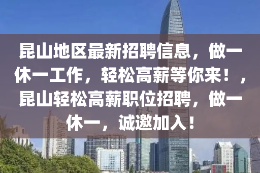 昆山地區(qū)最新招聘信息，做一休一工作，輕松高薪等你來！，昆山輕松高薪職位招聘，做一休一，誠邀加入！