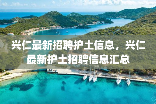 興仁最新招聘護(hù)土信息，興仁最新護(hù)土招聘信息匯總