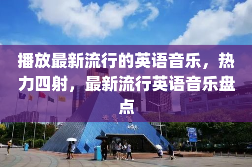 播放最新流行的英語音樂，熱力四射，最新流行英語音樂盤點
