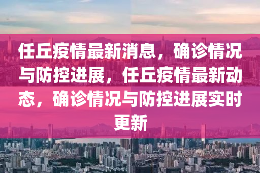 任丘疫情最新消息，確診情況與防控進展，任丘疫情最新動態(tài)，確診情況與防控進展實時更新