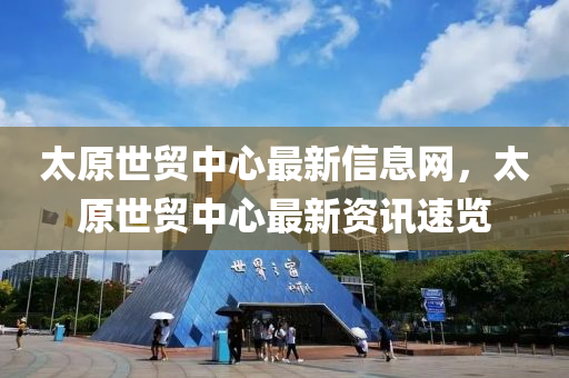太原世貿(mào)中心最新信息網(wǎng)，太原世貿(mào)中心最新資訊速覽