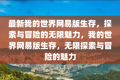 最新我的世界網(wǎng)易版生存，探索與冒險(xiǎn)的無(wú)限魅力，我的世界網(wǎng)易版生存，無(wú)限探索與冒險(xiǎn)的魅力