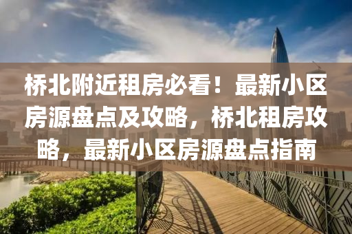 橋北附近租房必看！最新小區(qū)房源盤點(diǎn)及攻略，橋北租房攻略，最新小區(qū)房源盤點(diǎn)指南