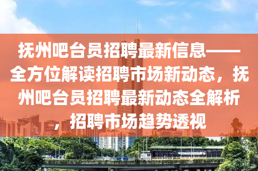 撫州吧臺員招聘最新信息——全方位解讀招聘市場新動態(tài)，撫州吧臺員招聘最新動態(tài)全解析，招聘市場趨勢透視