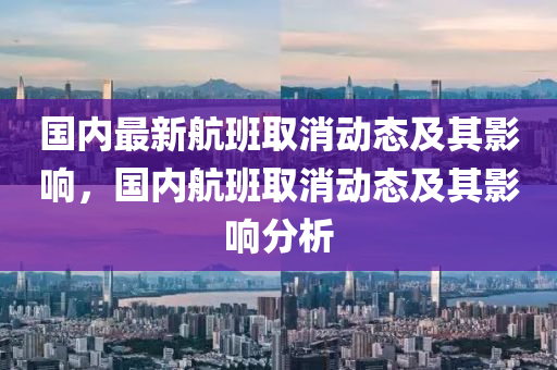 國(guó)內(nèi)最新航班取消動(dòng)態(tài)及其影響，國(guó)內(nèi)航班取消動(dòng)態(tài)及其影響分析