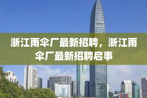 浙江雨傘廠最新招聘，浙江雨傘廠最新招聘啟事