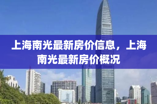 上海南光最新房價信息，上海南光最新房價概況