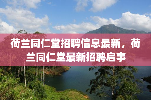 荷蘭同仁堂招聘信息最新，荷蘭同仁堂最新招聘啟事