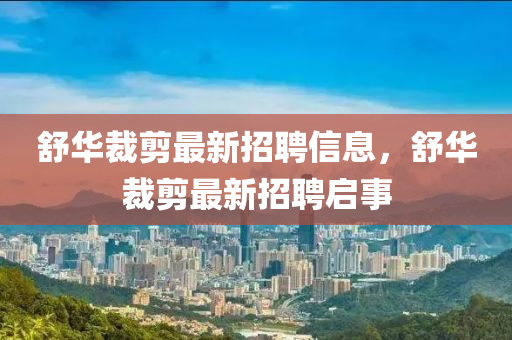 舒華裁剪最新招聘信息，舒華裁剪最新招聘啟事